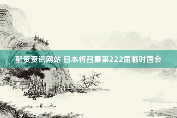配资资讯网站 日本将召集第222届临时国会