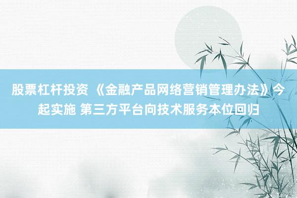 股票杠杆投资 《金融产品网络营销管理办法》今起实施 第三方平台向技术服务本位回归