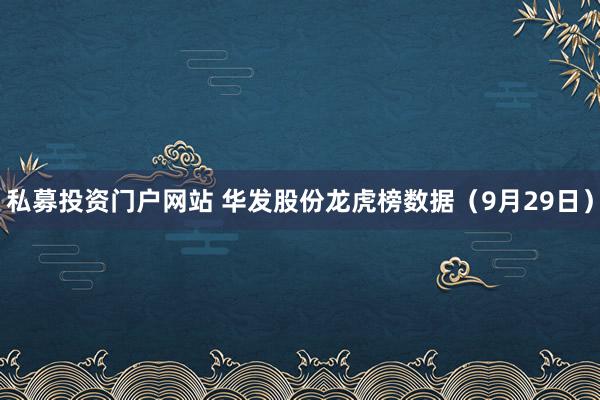 私募投资门户网站 华发股份龙虎榜数据（9月29日）