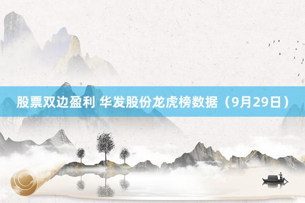 股票双边盈利 华发股份龙虎榜数据（9月29日）