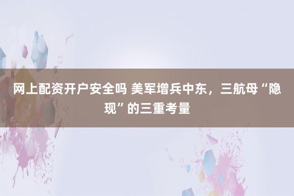 网上配资开户安全吗 美军增兵中东，三航母“隐现”的三重考量
