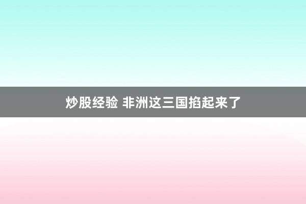 炒股经验 非洲这三国掐起来了