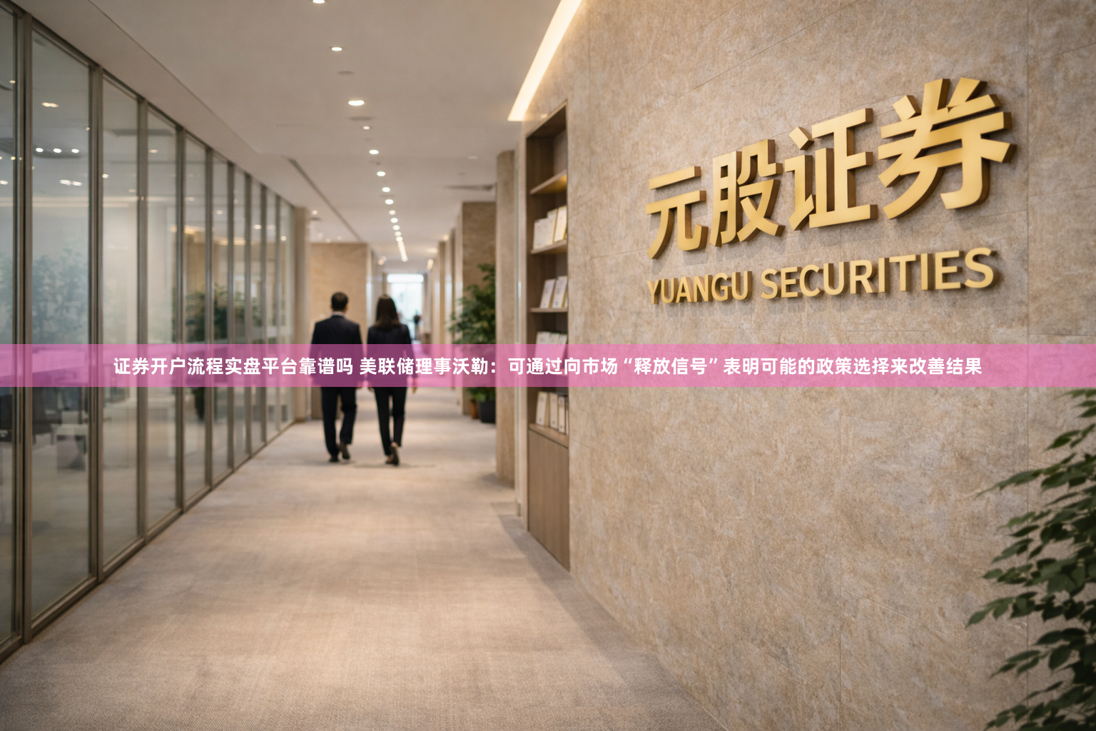 证券开户流程实盘平台靠谱吗 美联储理事沃勒：可通过向市场“释放信号”表明可能的政策选择来改善结果