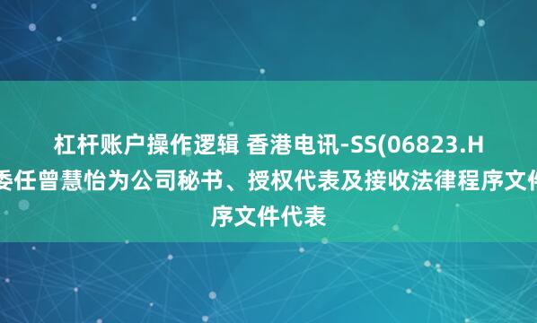 杠杆账户操作逻辑 香港电讯-SS(06823.HK)：委任曾慧怡为公司秘书、授权代表及接收法律程序文件代表