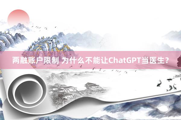 两融账户限制 为什么不能让ChatGPT当医生？