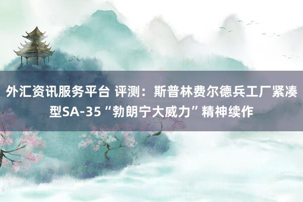 外汇资讯服务平台 评测：斯普林费尔德兵工厂紧凑型SA-35“勃朗宁大威力”精神续作