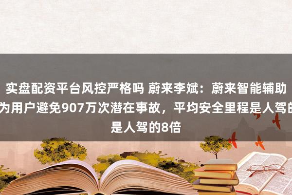 实盘配资平台风控严格吗 蔚来李斌：蔚来智能辅助驾驶为用户避免907万次潜在事故，平均安全里程是人驾的8倍