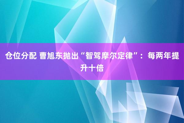 仓位分配 曹旭东抛出“智驾摩尔定律”：每两年提升十倍