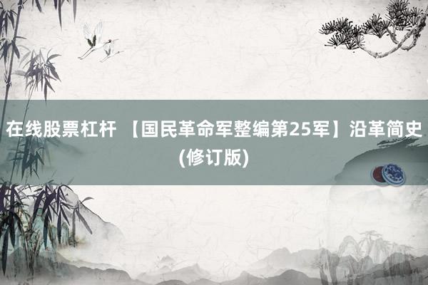 在线股票杠杆 【国民革命军整编第25军】沿革简史(修订版)