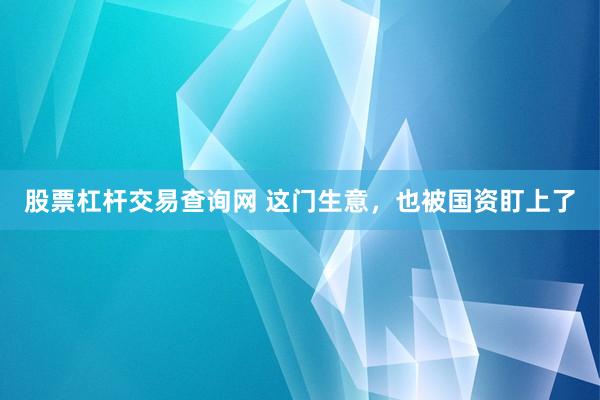股票杠杆交易查询网 这门生意,也被国资盯上了