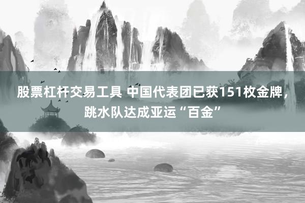 股票杠杆交易工具 中国代表团已获151枚金牌,跳水队达成亚运“百金”