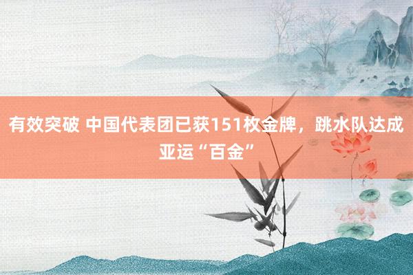有效突破 中国代表团已获151枚金牌，跳水队达成亚运“百金”