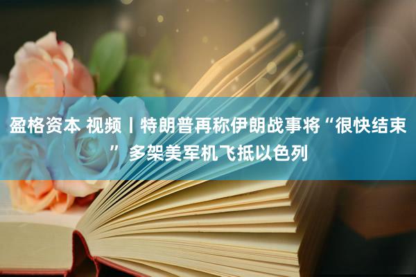 盈格资本 视频丨特朗普再称伊朗战事将“很快结束” 多架美军机飞抵以色列